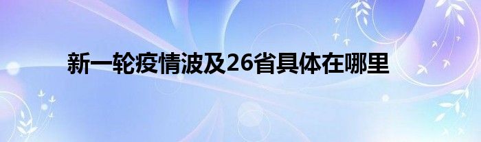 新一輪疫情波及26省具體在哪里