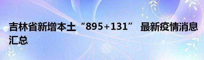 吉林省新增本土“895+131” 最新疫情消息匯總