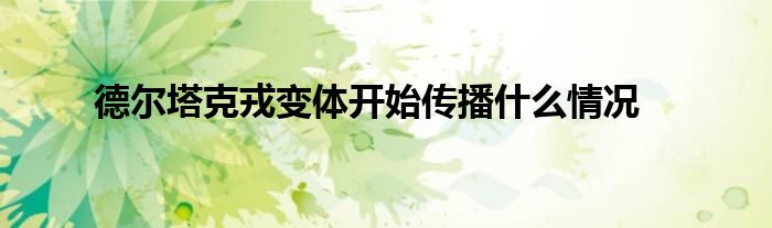 德爾塔克戎變體開始傳播什么情況