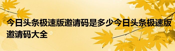 今日頭條極速版邀請碼是多少今日頭條極速版邀請碼大全