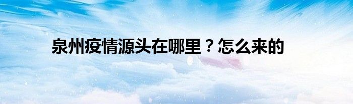 泉州疫情源頭在哪里？怎么來(lái)的