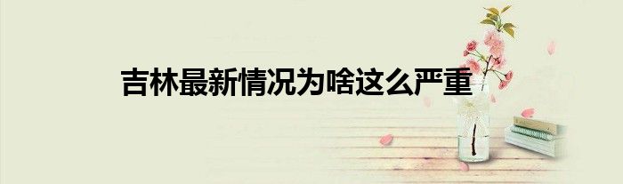 吉林最新情況為啥這么嚴重