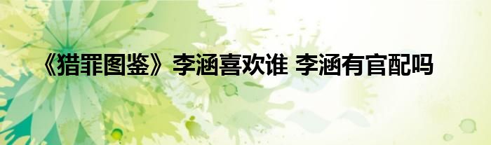 《獵罪圖鑒》李涵喜歡誰 李涵有官配嗎