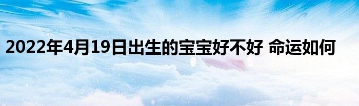 2022年4月19日出生的寶寶好不好 命運如何
