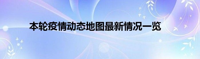 本輪疫情動(dòng)態(tài)地圖最新情況一覽