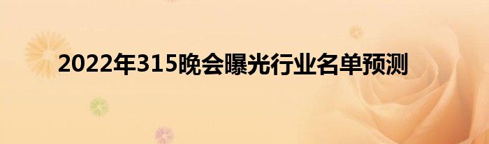 2022年315晚會曝光行業(yè)名單預測