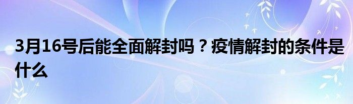 3月16號(hào)后能全面解封嗎？疫情解封的條件是什么