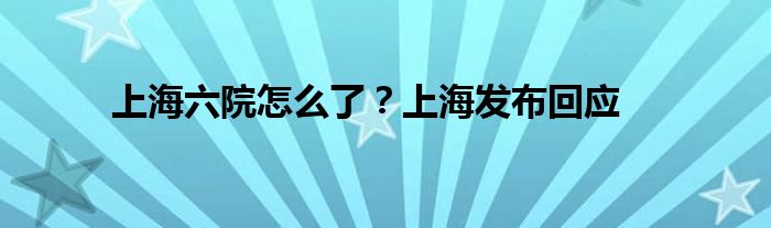 上海六院怎么了？上海發(fā)布回應(yīng)