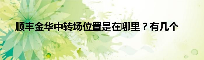 順豐金華中轉(zhuǎn)場位置是在哪里？有幾個