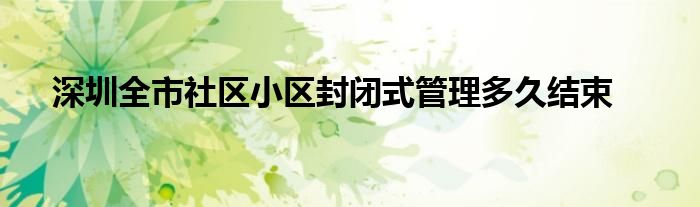 深圳全市社區(qū)小區(qū)封閉式管理多久結束