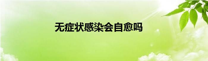 無癥狀感染會(huì)自愈嗎