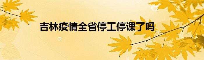 吉林疫情全省停工停課了嗎