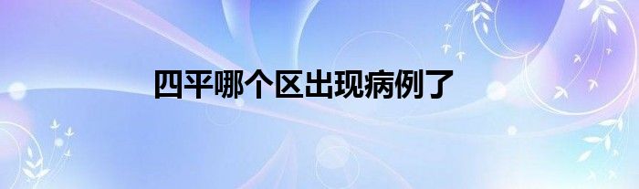 四平哪個(gè)區(qū)出現(xiàn)病例了