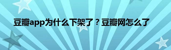豆瓣app為什么下架了？豆瓣網(wǎng)怎么了