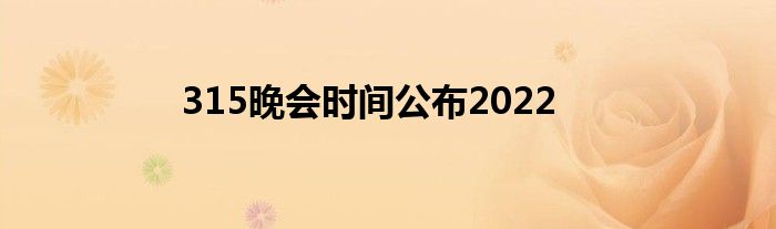 315晚會(huì)時(shí)間公布2022