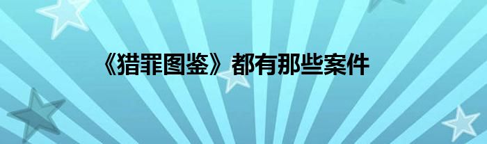 《獵罪圖鑒》都有那些案件