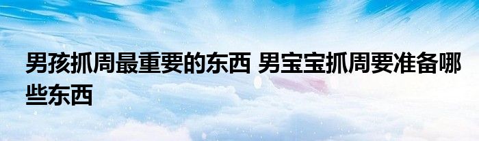 男孩抓周最重要的東西 男寶寶抓周要準(zhǔn)備哪些東西