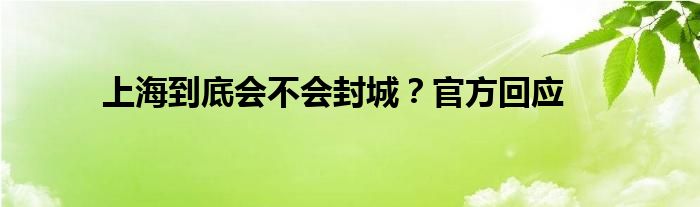 上海到底會(huì)不會(huì)封城？官方回應(yīng)