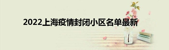 2022上海疫情封閉小區(qū)名單最新