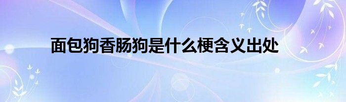 面包狗香腸狗是什么梗含義出處