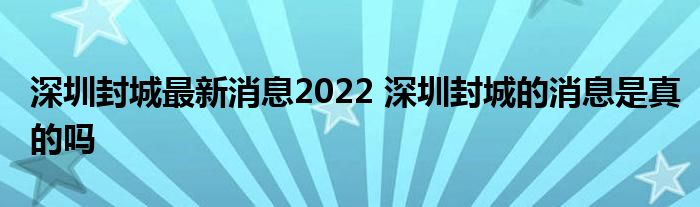 深圳封城最新消息2022 深圳封城的消息是真的嗎