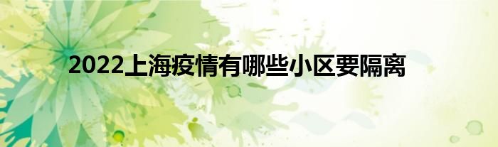 2022上海疫情有哪些小區(qū)要隔離