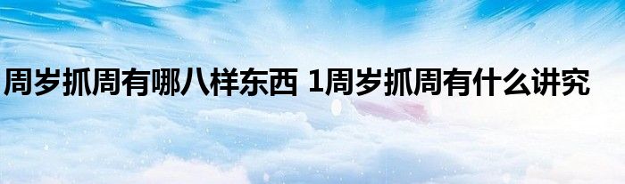 周歲抓周有哪八樣?xùn)|西 1周歲抓周有什么講究