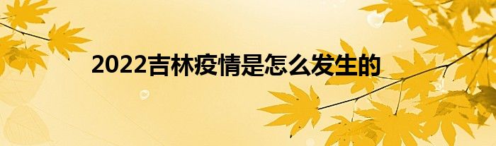 2022吉林疫情是怎么發(fā)生的