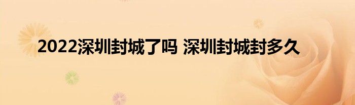2022深圳封城了嗎 深圳封城封多久