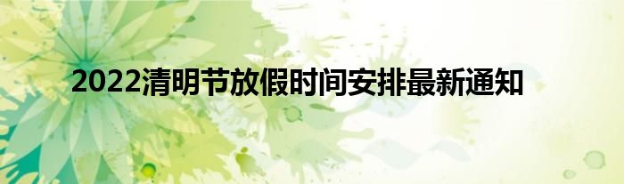 2022清明節(jié)放假時(shí)間安排最新通知