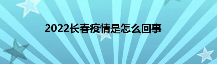 2022長(zhǎng)春疫情是怎么回事