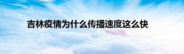 吉林疫情為什么傳播速度這么快