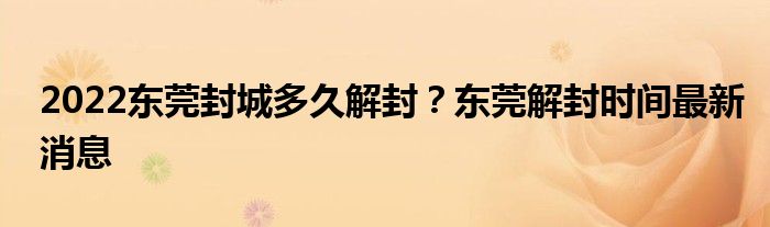 2022東莞封城多久解封？東莞解封時間最新消息