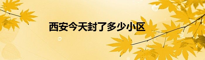 西安今天封了多少小區(qū)