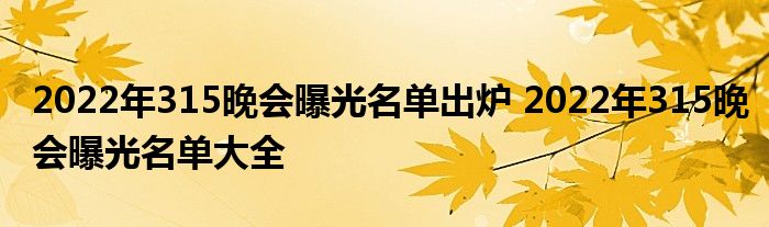 2022年315晚會曝光名單出爐 2022年315晚會曝光名單大全