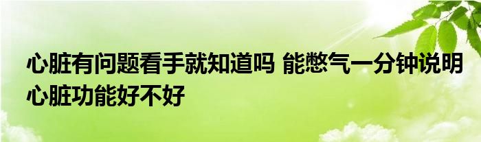 心臟有問題看手就知道嗎 能憋氣一分鐘說(shuō)明心臟功能好不好