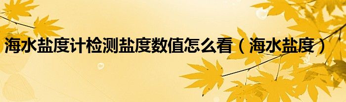 海水鹽度計檢測鹽度數(shù)值怎么看（海水鹽度）