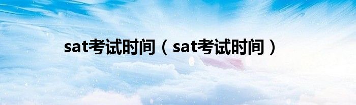 sat考試時間（sat考試時間）