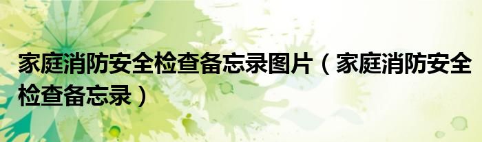 家庭消防安全檢查備忘錄圖片（家庭消防安全檢查備忘錄）