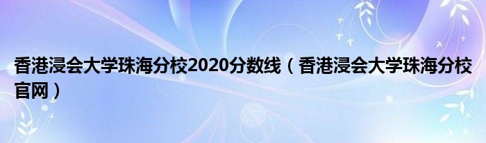 香港浸會大學(xué)珠海分校2020分?jǐn)?shù)線（香港浸會大學(xué)珠海分校官網(wǎng)）