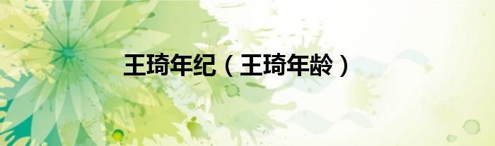 王琦年紀(jì)（王琦年齡）