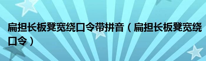 扁擔(dān)長(zhǎng)板凳寬繞口令帶拼音（扁擔(dān)長(zhǎng)板凳寬繞口令）