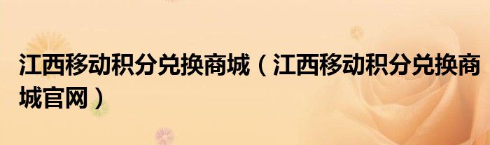 江西移動積分兌換商城（江西移動積分兌換商城官網(wǎng)）