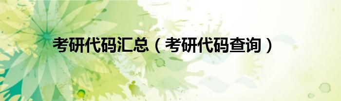 考研代碼匯總(考研代碼查詢)