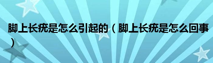 腳上長(zhǎng)疣是怎么引起的（腳上長(zhǎng)疣是怎么回事）