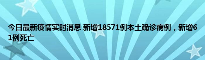 今日最新疫情實時消息 新增18571例本土確診病例，新增61例死亡