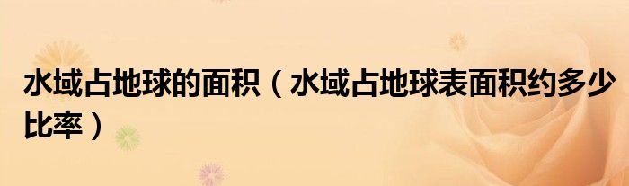 水域占地球的面積（水域占地球表面積約多少比率）