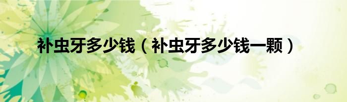 補蟲牙多少錢（補蟲牙多少錢一顆）
