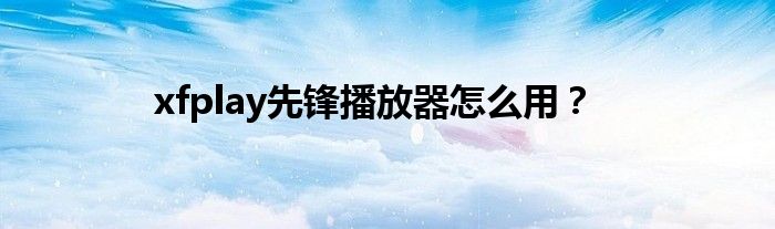 xfplay先鋒播放器怎么用？