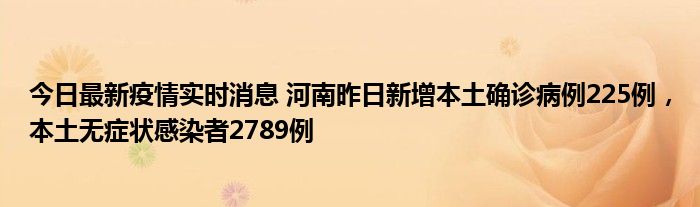 今日最新疫情實(shí)時(shí)消息 河南昨日新增本土確診病例225例，本土無(wú)癥狀感染者2789例